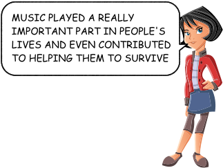 MUSIC PLAYED A REALLY IMPORTANT PART IN PEOPLE'S LIVES AND EVEN CONTRIBUTED TO HELPING THEM TO SURVIVE